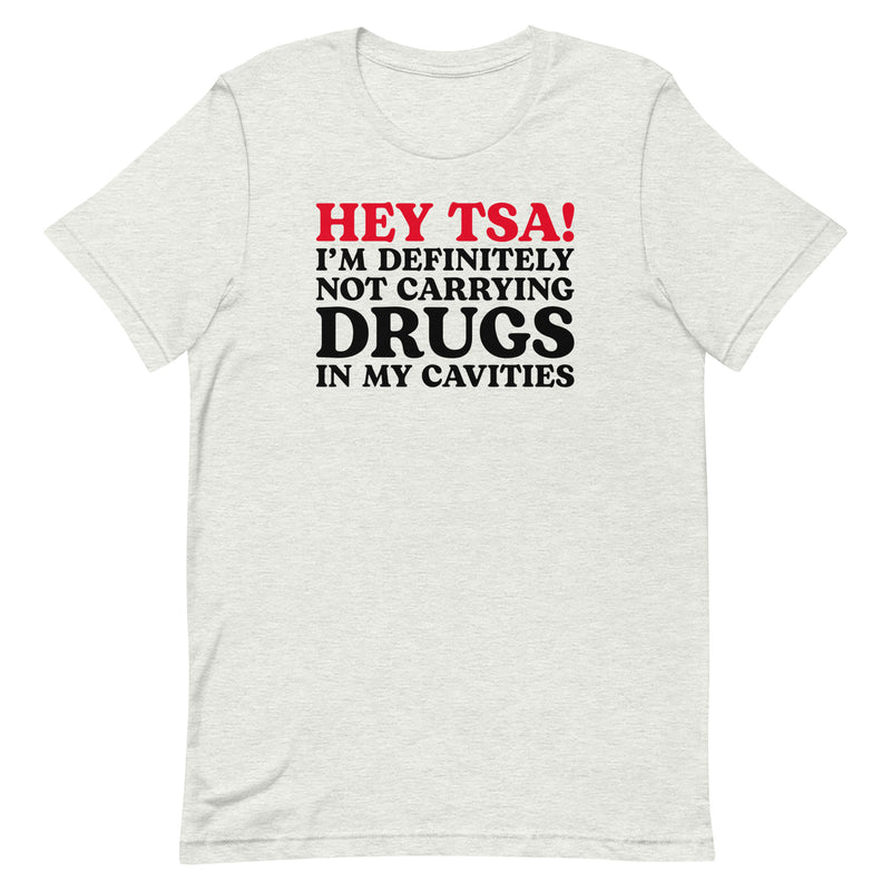 Ash color “Hey TSA! I’m Definitely Not Carrying Drugs in My Cavities” prank T-shirt with bold red and black text.