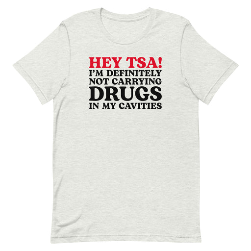 Ash color “Hey TSA! I’m Definitely Not Carrying Drugs in My Cavities” prank T-shirt with bold red and black text.