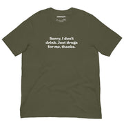 military green t-shirt with "Sorry I Don't Drink, Just Drugs" design, drugs, funny, weed (front)