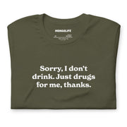 military green t-shirt with "Sorry I Don't Drink, Just Drugs" design, drugs, funny, weed (front)