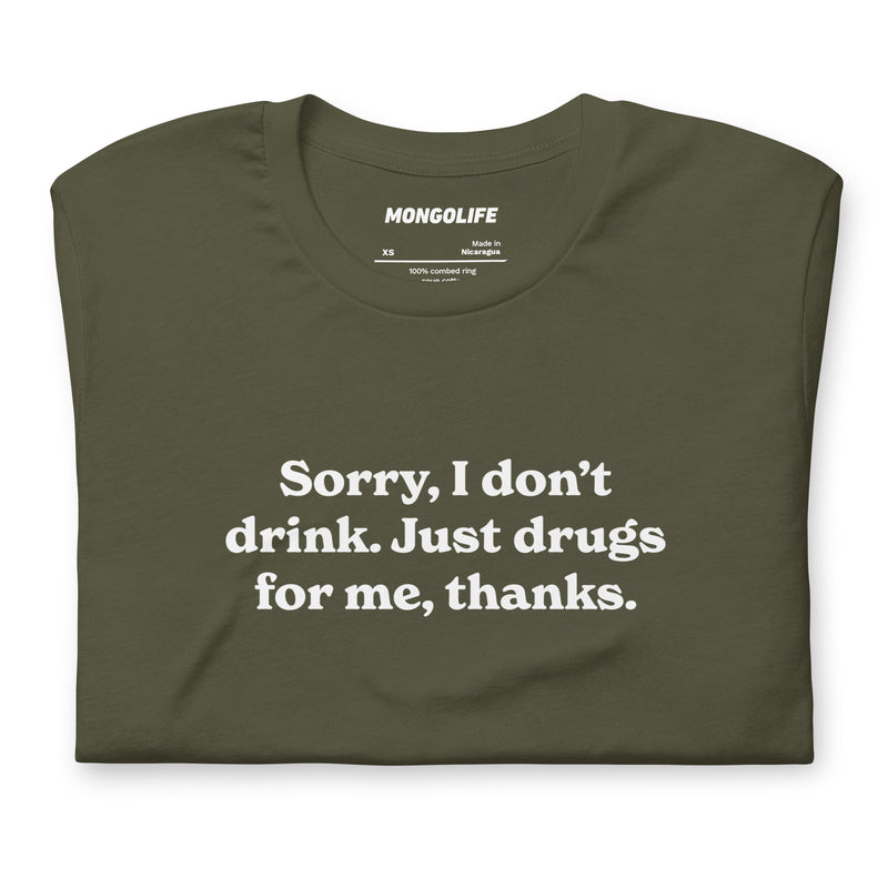 military green t-shirt with "Sorry I Don't Drink, Just Drugs" design, drugs, funny, weed (front)