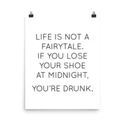 Poster with the quote "Life is not a fairytale. If you lose your shoe at midnight, you’re drunk."