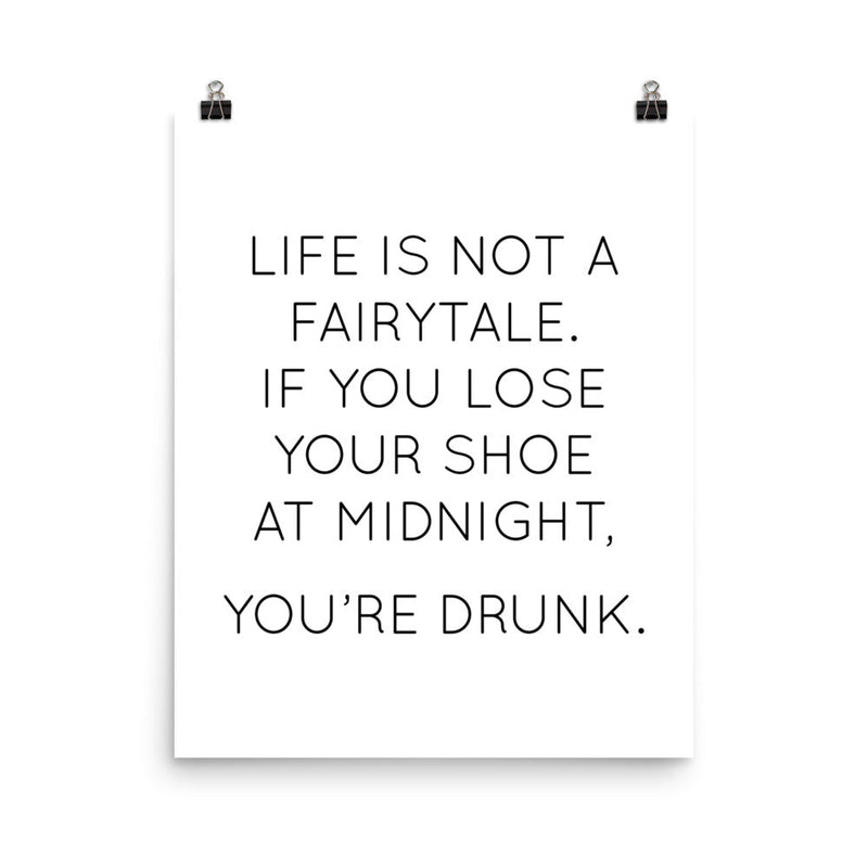 Poster with the quote "Life is not a fairytale. If you lose your shoe at midnight, you’re drunk."