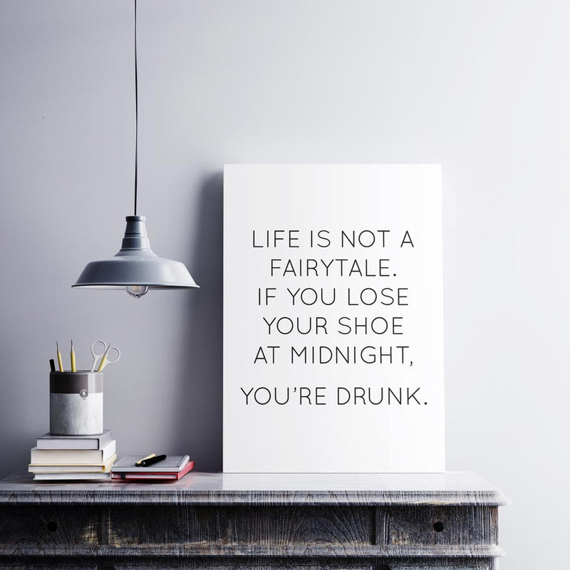 Poster with the quote "Life is not a fairytale. If you lose your shoe at midnight, you’re drunk."
