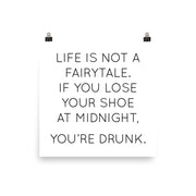 Poster with the quote "Life is not a fairytale. If you lose your shoe at midnight, you’re drunk."