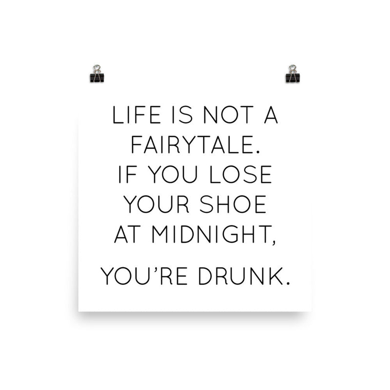 Poster with the quote "Life is not a fairytale. If you lose your shoe at midnight, you’re drunk."